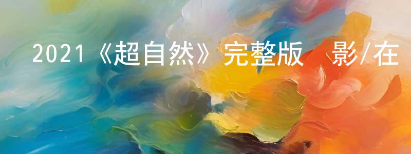 陳耀東發布2021《超自然》完整版電影/在線觀看/百度云-美劇天堂